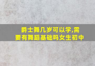 爵士舞几岁可以学,需要有舞蹈基础吗女生初中