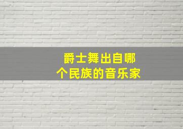 爵士舞出自哪个民族的音乐家