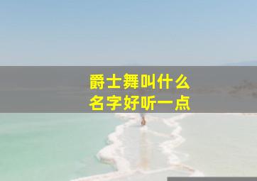 爵士舞叫什么名字好听一点