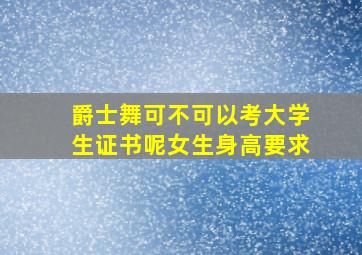 爵士舞可不可以考大学生证书呢女生身高要求