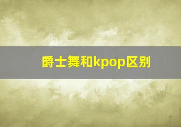 爵士舞和kpop区别