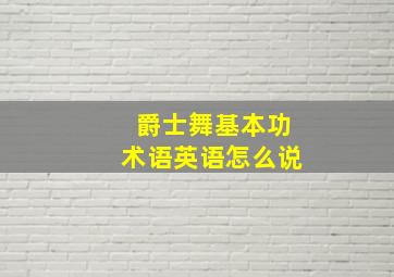 爵士舞基本功术语英语怎么说