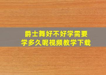 爵士舞好不好学需要学多久呢视频教学下载