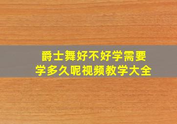 爵士舞好不好学需要学多久呢视频教学大全