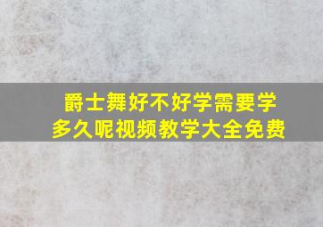 爵士舞好不好学需要学多久呢视频教学大全免费