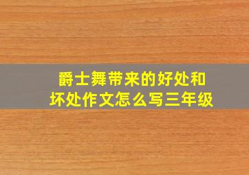 爵士舞带来的好处和坏处作文怎么写三年级