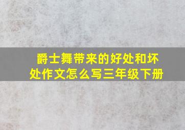 爵士舞带来的好处和坏处作文怎么写三年级下册