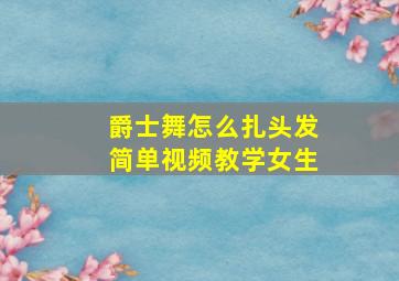 爵士舞怎么扎头发简单视频教学女生