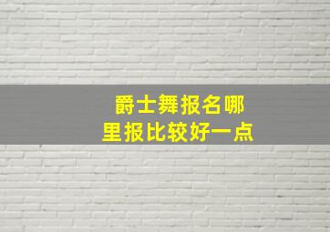 爵士舞报名哪里报比较好一点