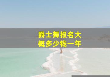 爵士舞报名大概多少钱一年