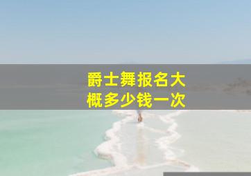 爵士舞报名大概多少钱一次