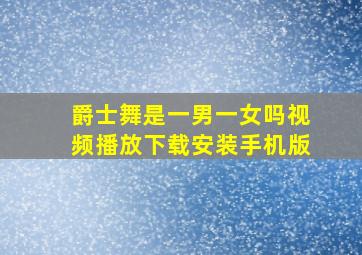 爵士舞是一男一女吗视频播放下载安装手机版