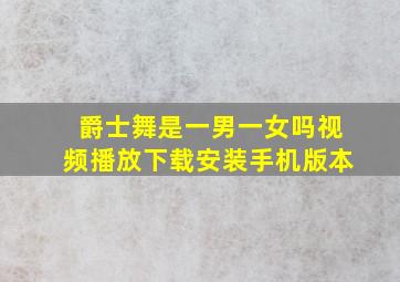 爵士舞是一男一女吗视频播放下载安装手机版本