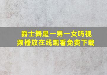 爵士舞是一男一女吗视频播放在线观看免费下载