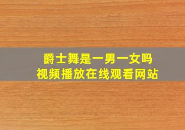 爵士舞是一男一女吗视频播放在线观看网站