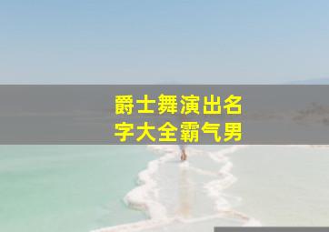 爵士舞演出名字大全霸气男