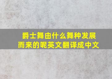 爵士舞由什么舞种发展而来的呢英文翻译成中文