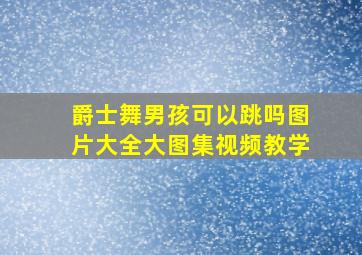 爵士舞男孩可以跳吗图片大全大图集视频教学