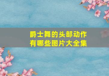 爵士舞的头部动作有哪些图片大全集