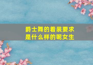 爵士舞的着装要求是什么样的呢女生