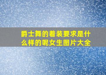 爵士舞的着装要求是什么样的呢女生图片大全