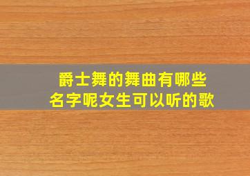 爵士舞的舞曲有哪些名字呢女生可以听的歌