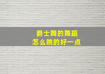 爵士舞的舞蹈怎么跳的好一点