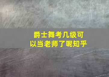 爵士舞考几级可以当老师了呢知乎