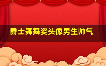 爵士舞舞姿头像男生帅气