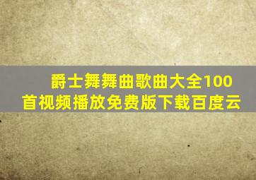 爵士舞舞曲歌曲大全100首视频播放免费版下载百度云