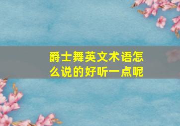 爵士舞英文术语怎么说的好听一点呢