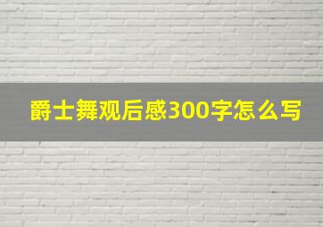 爵士舞观后感300字怎么写