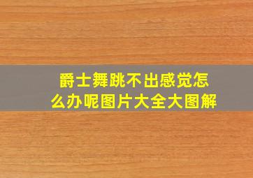 爵士舞跳不出感觉怎么办呢图片大全大图解