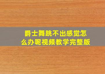 爵士舞跳不出感觉怎么办呢视频教学完整版