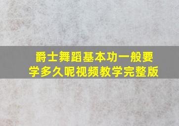 爵士舞蹈基本功一般要学多久呢视频教学完整版