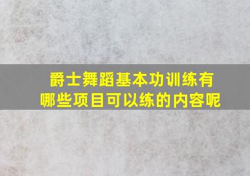 爵士舞蹈基本功训练有哪些项目可以练的内容呢