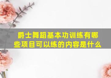 爵士舞蹈基本功训练有哪些项目可以练的内容是什么