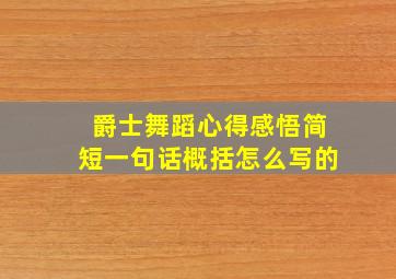 爵士舞蹈心得感悟简短一句话概括怎么写的