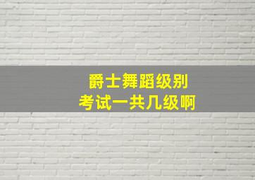 爵士舞蹈级别考试一共几级啊