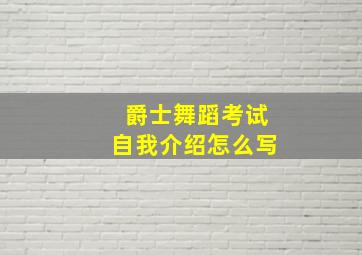 爵士舞蹈考试自我介绍怎么写