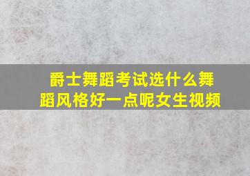 爵士舞蹈考试选什么舞蹈风格好一点呢女生视频