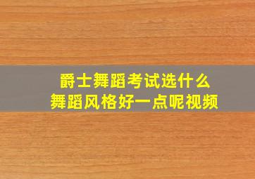 爵士舞蹈考试选什么舞蹈风格好一点呢视频