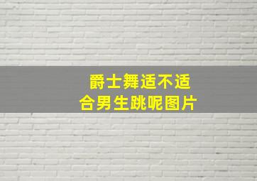 爵士舞适不适合男生跳呢图片