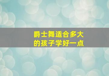 爵士舞适合多大的孩子学好一点