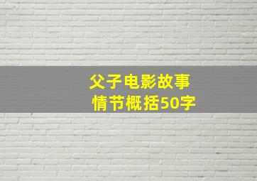 父子电影故事情节概括50字