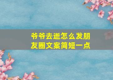 爷爷去逝怎么发朋友圈文案简短一点