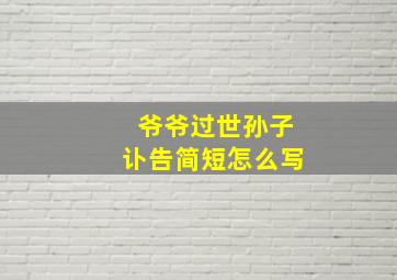 爷爷过世孙子讣告简短怎么写