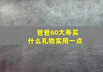 爸爸60大寿买什么礼物实用一点