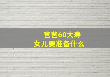 爸爸60大寿女儿要准备什么