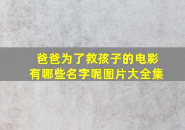 爸爸为了救孩子的电影有哪些名字呢图片大全集